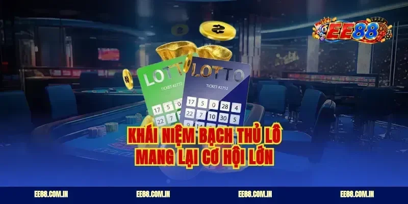 Khái niệm bạch thủ lô mang lại cơ hội lớn