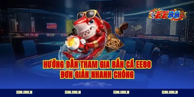 Hướng dẫn tham gia bắn cá EE88 đơn giản nhanh chóng