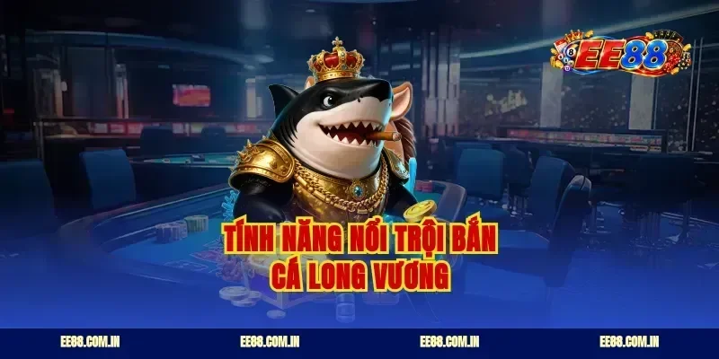 Tính năng nổi trội bắn cá long vương