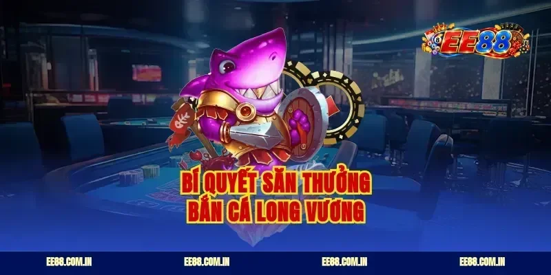 Bí quyết săn thưởng bắn cá long vương