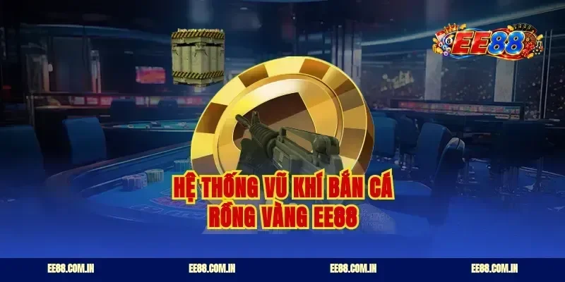 Hệ thống vũ khí bắn cá rồng vàng ee88