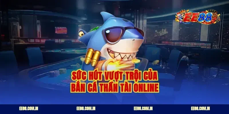 Sức hút vượt trội của bắn cá thần tài online
