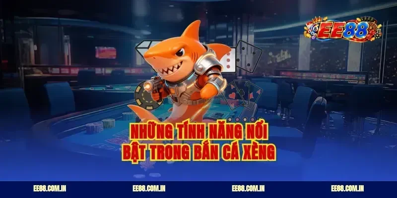 Những tính năng nổi bật trong bắn cá xèng