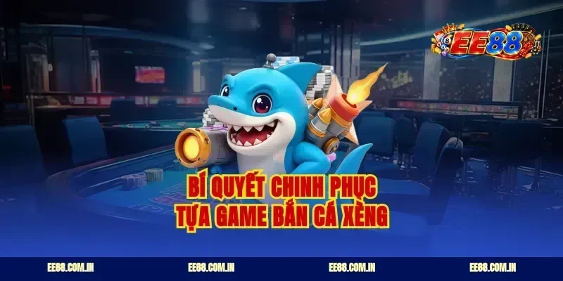 Bí quyết chinh phục tựa game bắn cá xèng