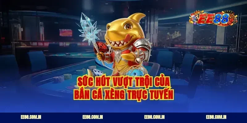 Sức hút vượt trội của bắn cá xèng trực tuyến