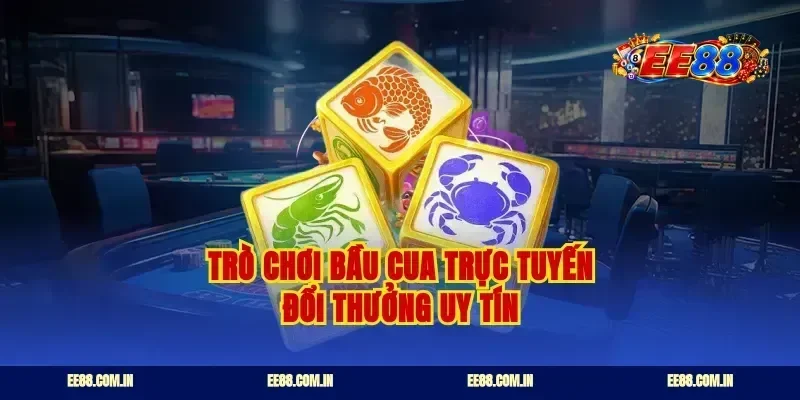 Trò chơi bầu cua trực tuyến đổi thưởng uy tín