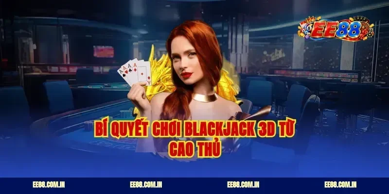 Bí quyết chơi blackjack 3d từ cao thủ