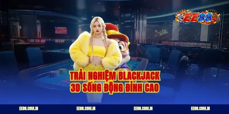 Trải nghiệm blackjack 3d sống động đỉnh cao