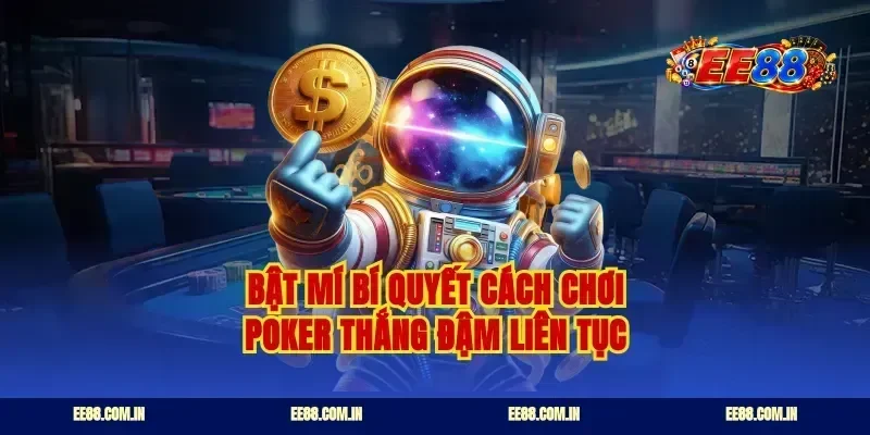 Bật mí bí quyết cách chơi poker thắng đậm liên tục
