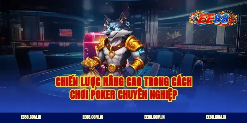 Chiến lược nâng cao trong cách chơi poker chuyên nghiệp
