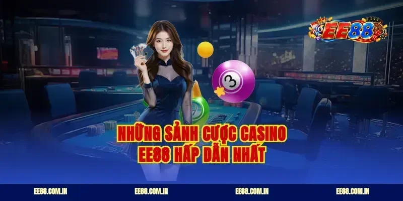 Những sảnh cược casino ee88 hấp dẫn nhất