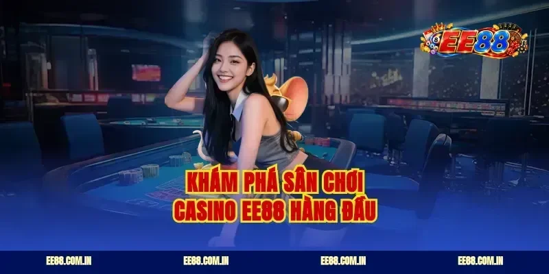 Khám phá sân chơi casino ee88 hàng đầu