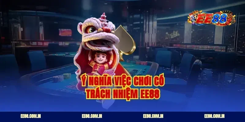 Ý nghĩa việc chơi có trách nhiệm EE88