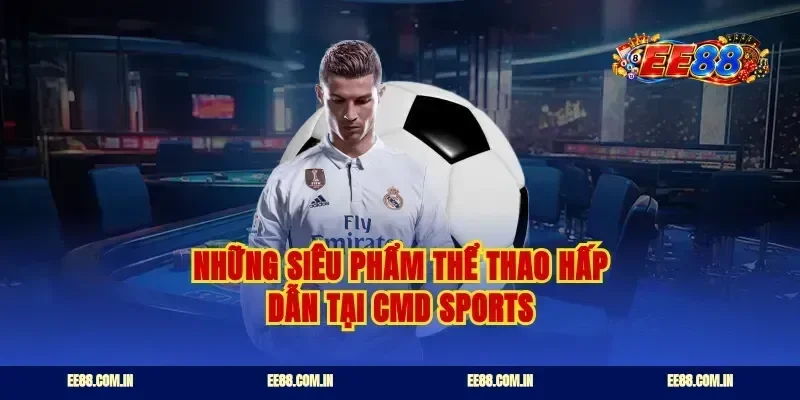 Những siêu phẩm thể thao hấp dẫn tại cmd sports