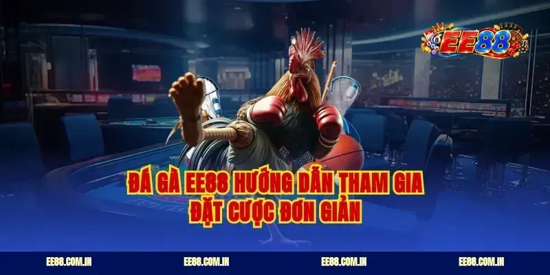 Đá gà ee88 hướng dẫn tham gia đặt cược đơn giản