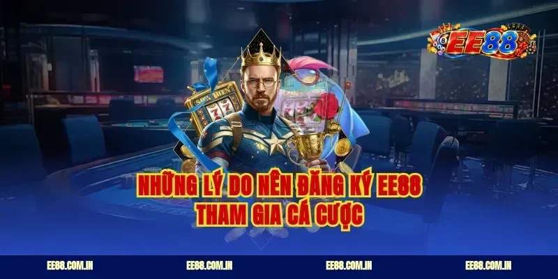 Những lý do nên đăng ký EE88 tham gia cá cược