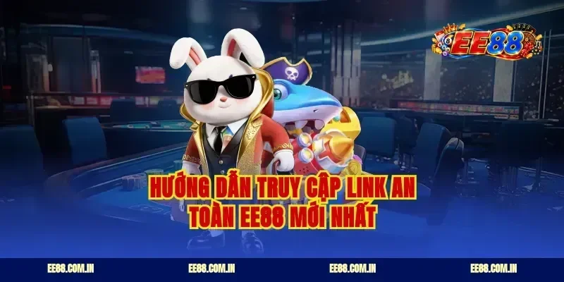 Hướng dẫn truy cập link an toàn EE88 mới nhất