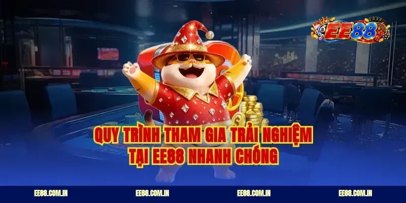 Quy trình tham gia trải nghiệm tại EE88 nhanh chóng
