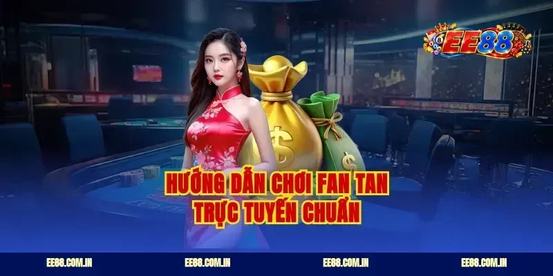 Hướng dẫn chơi fan tan trực tuyến chuẩn