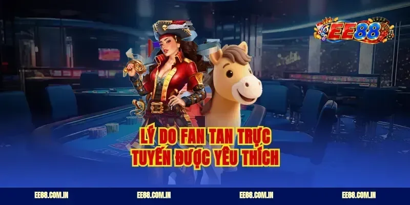 Lý do fan tan trực tuyến được yêu thích