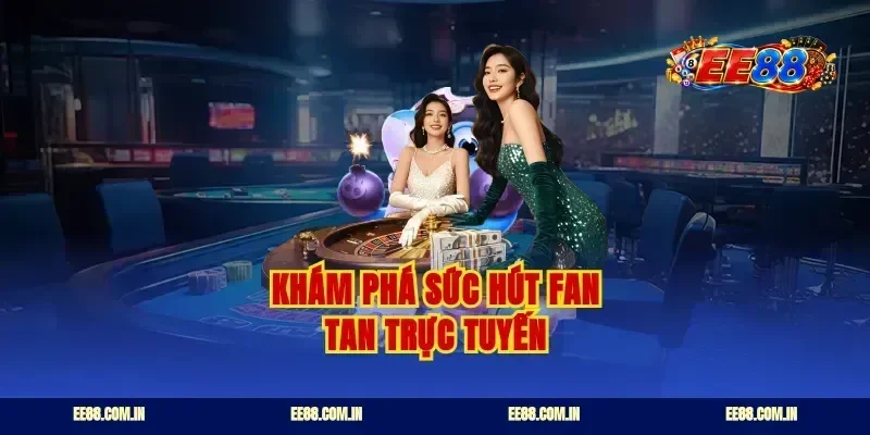 Khám phá sức hút fan tan trực tuyến