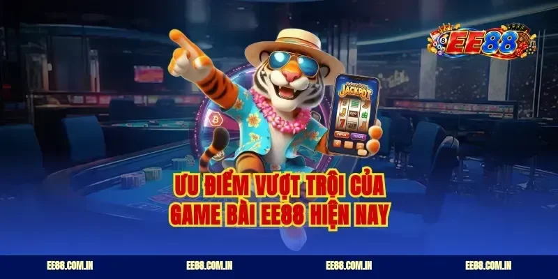 Ưu điểm vượt trội của game bài ee88 hiện nay