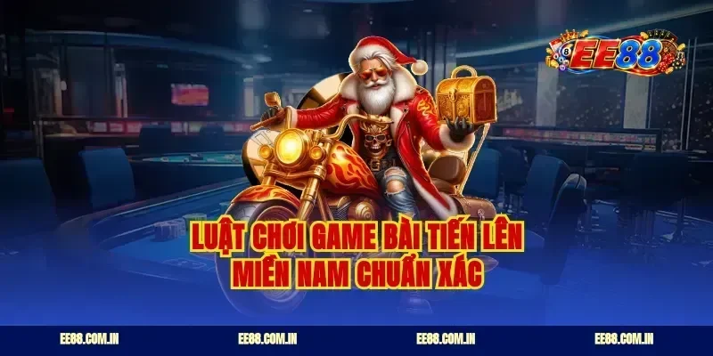 Luật chơi game bài tiến lên miền Nam chuẩn xác