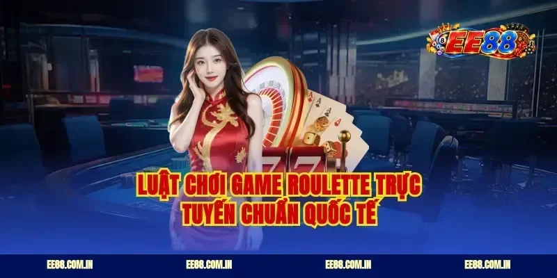 Luật chơi game roulette trực tuyến chuẩn quốc tế
