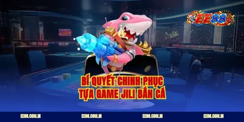 Bí quyết chinh phục tựa game jili bắn cá