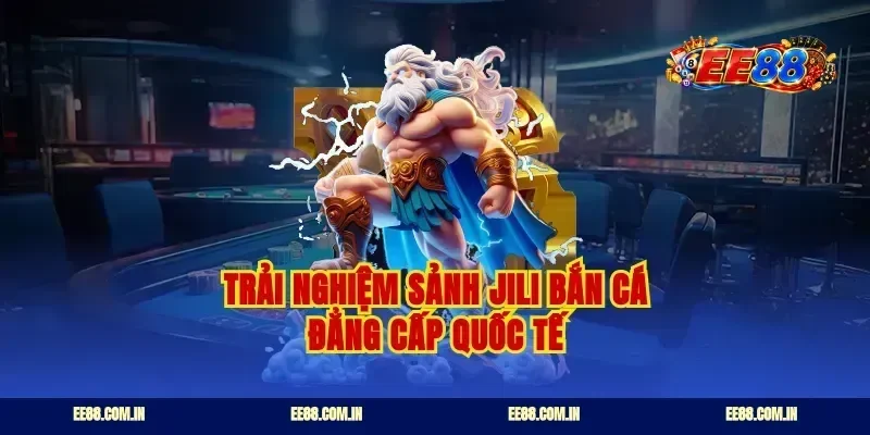 Trải nghiệm sảnh jili bắn cá đẳng cấp quốc tế