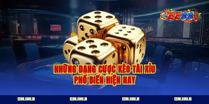 Những dạng cược kèo tài xỉu phổ biến hiện nay