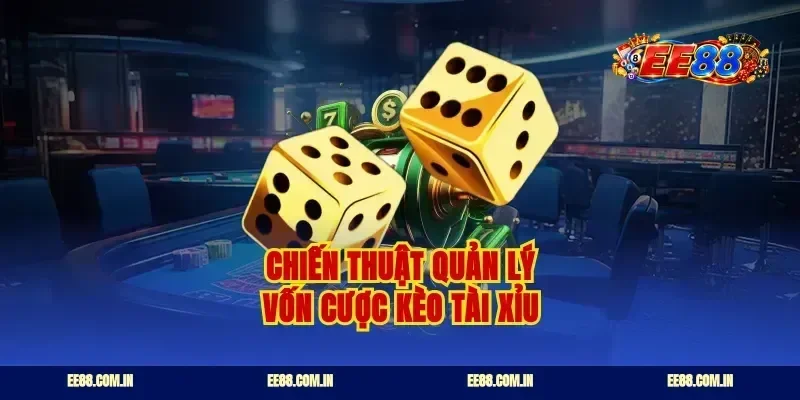 Chiến thuật quản lý vốn cược kèo tài xỉu
