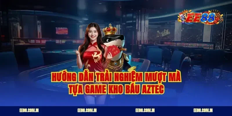 Hướng dẫn trải nghiệm mượt mà tựa game kho báu Aztec