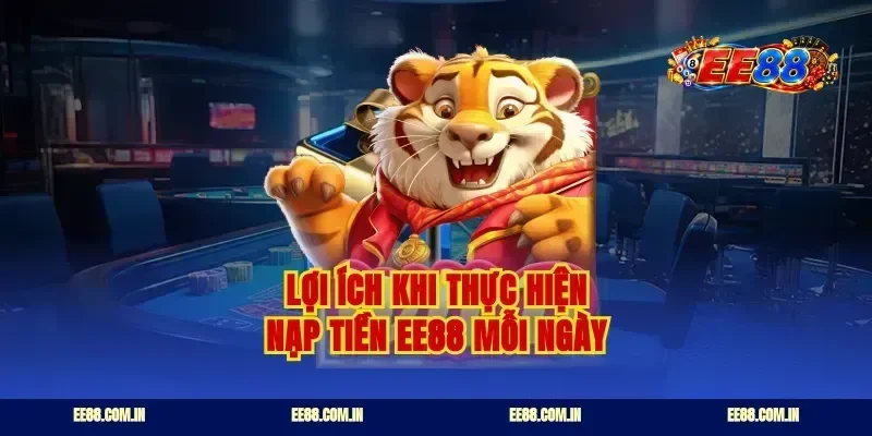Lợi ích khi thực hiện nạp tiền ee88 mỗi ngày