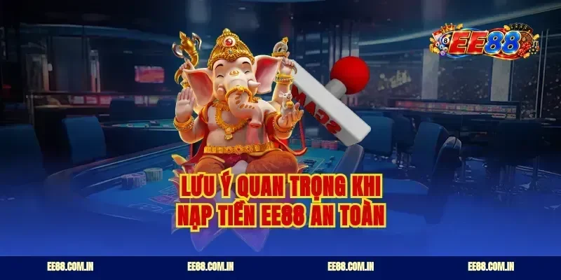 Lưu ý quan trọng khi nạp tiền ee88 an toàn