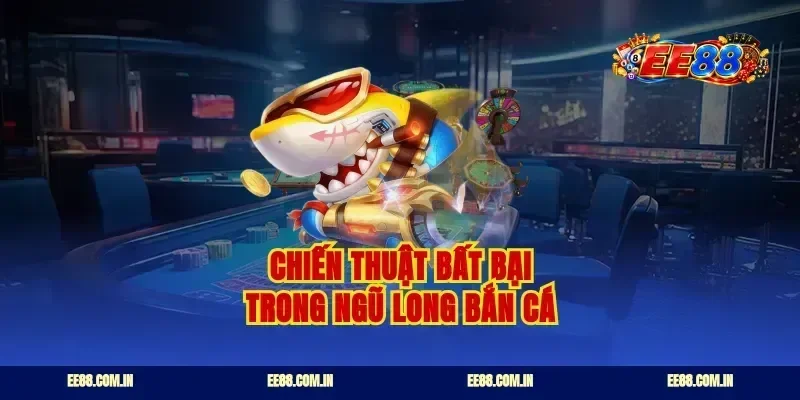 Chiến thuật bất bại trong ngũ long bắn cá