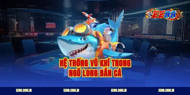 Hệ thống vũ khí trong ngũ long bắn cá