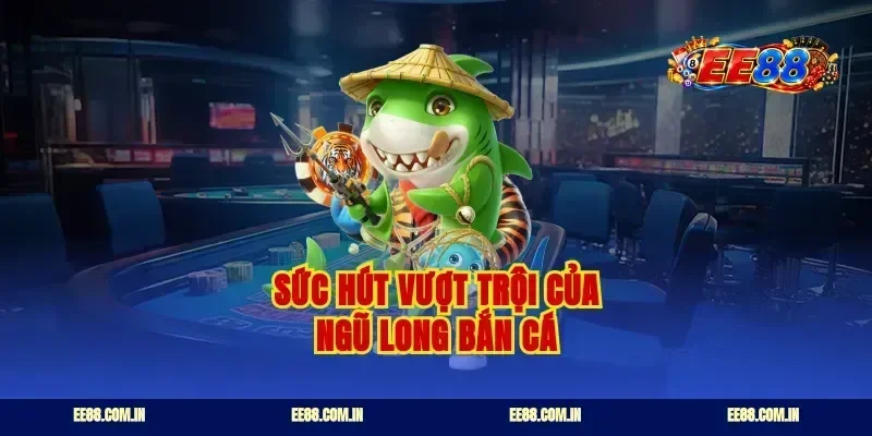 Sức hút vượt trội của ngũ long bắn cá