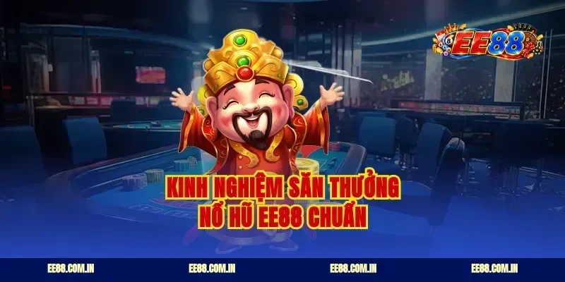 Kinh nghiệm săn thưởng nổ hũ EE88 chuẩn