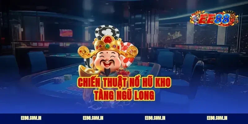 Chiến thuật nổ hũ kho tàng ngũ long