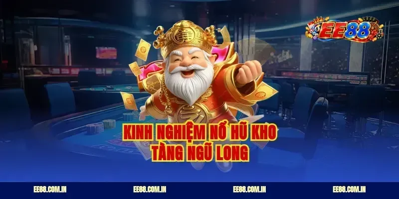 Kinh nghiệm nổ hũ kho tàng ngũ long