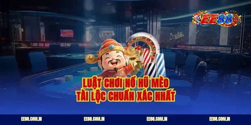 Luật chơi nổ hũ mèo tài lộc chuẩn xác nhất