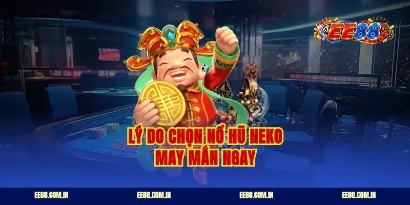 Lý do chọn nổ hũ Neko may mắn ngay