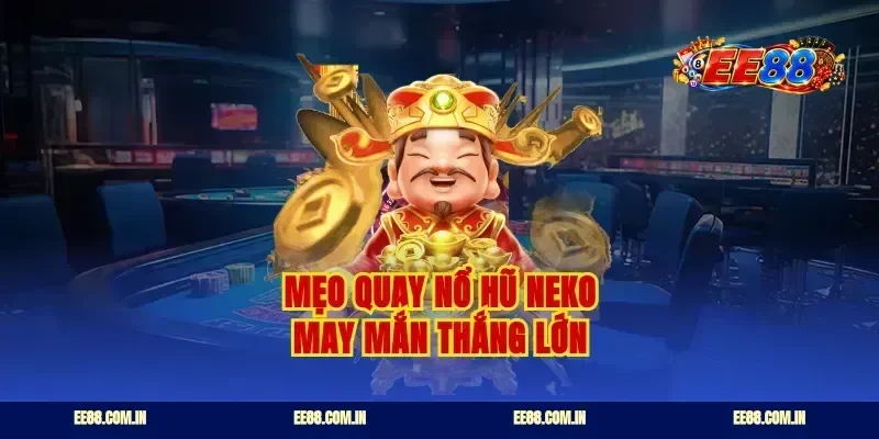 Mẹo quay nổ hũ Neko may mắn thắng lớn