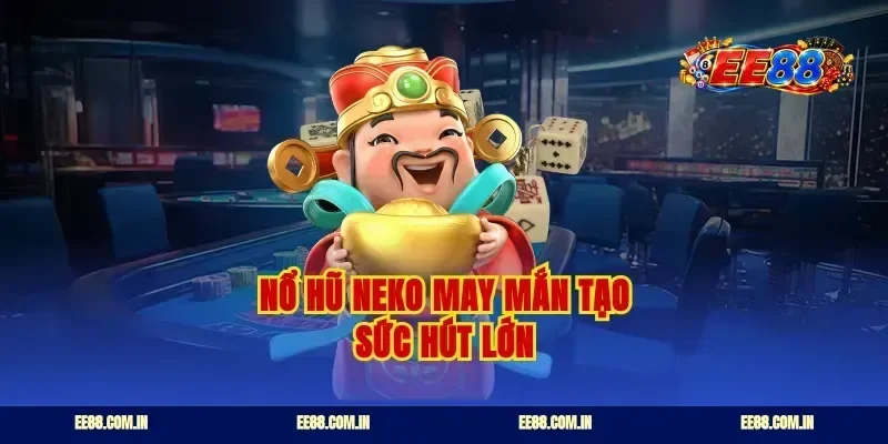 Nổ hũ Neko may mắn tạo sức hút lớn