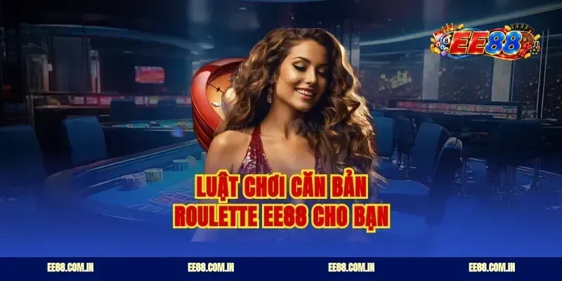 Luật chơi căn bản roulette ee88 cho bạn