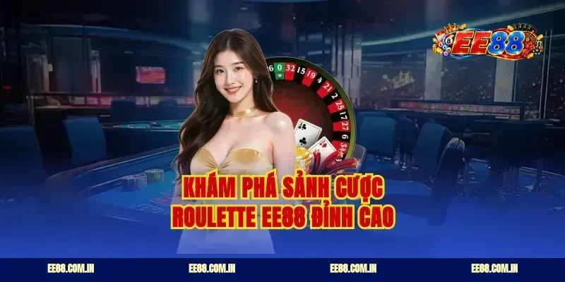 Khám phá sảnh cược roulette ee88 đỉnh cao