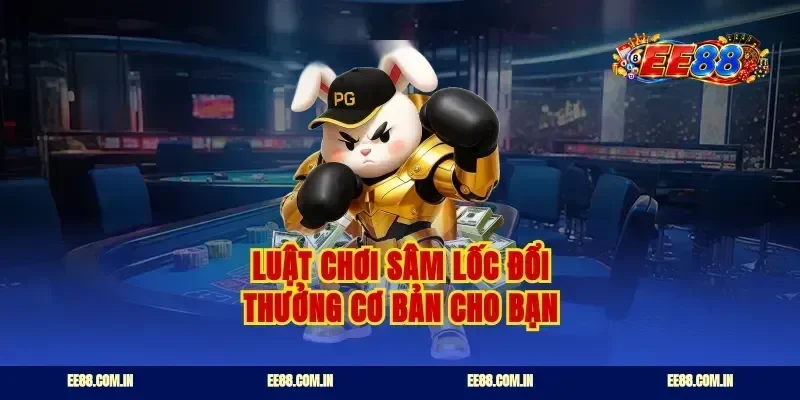 Luật chơi sâm lốc đổi thưởng cơ bản cho bạn