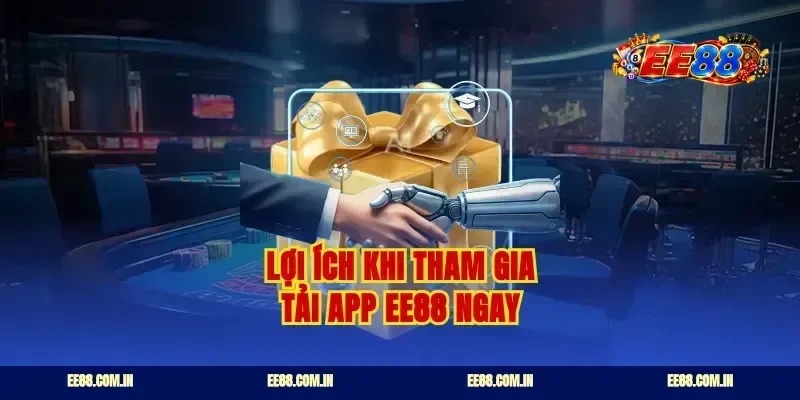 Lợi ích khi tham gia tải app ee88 ngay