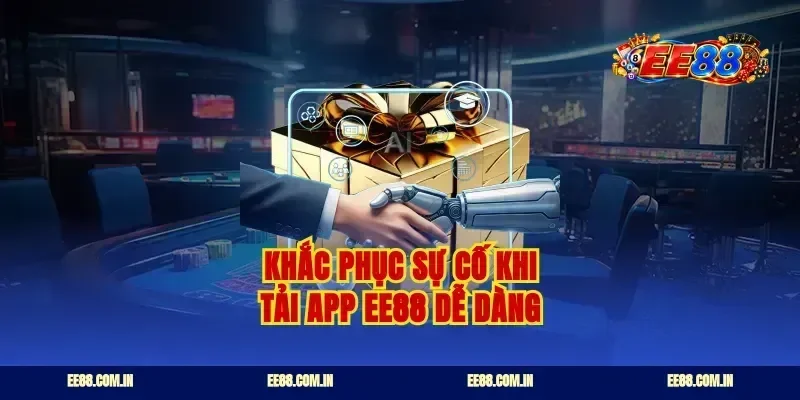 Khắc phục sự cố khi tải app ee88 dễ dàng